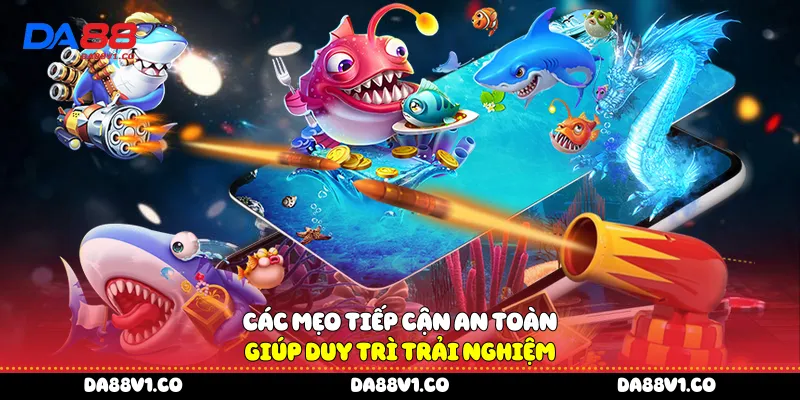 Các mẹo tiếp cận an toàn giúp duy trì trải nghiệm