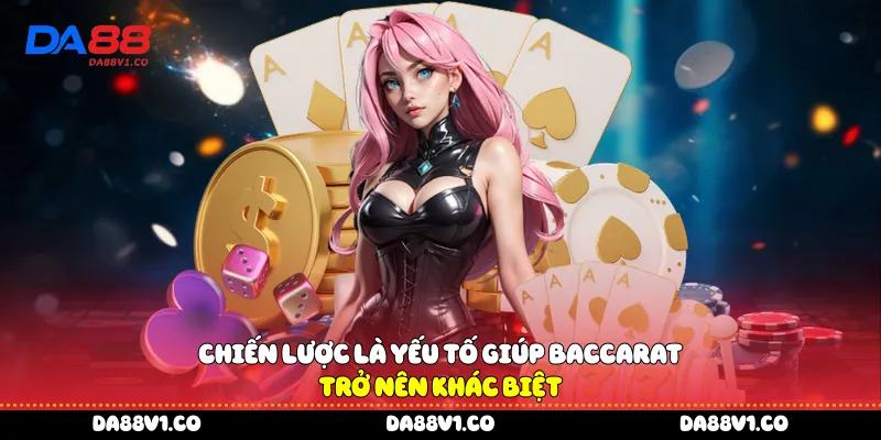 Chiến lược là yếu tố giúp Baccarat trở nên khác biệt