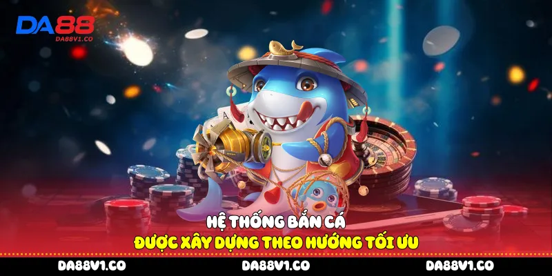 Hệ thống bắn cá được xây dựng theo hướng tối ưu 