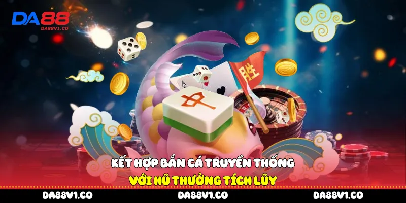Kết hợp bắn cá truyền thống với hũ thưởng tích lũy