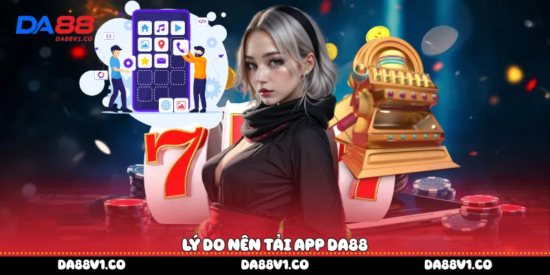 Lý do nên Tải App Da88