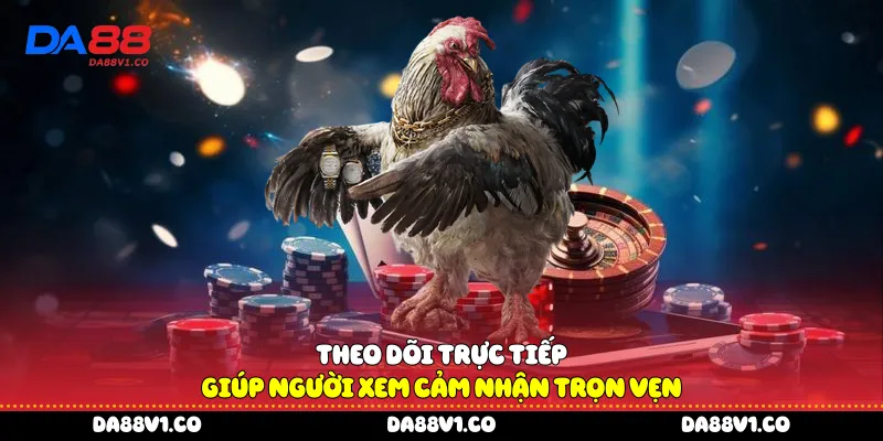 Theo dõi trực tiếp giúp người xem cảm nhận trọn vẹn