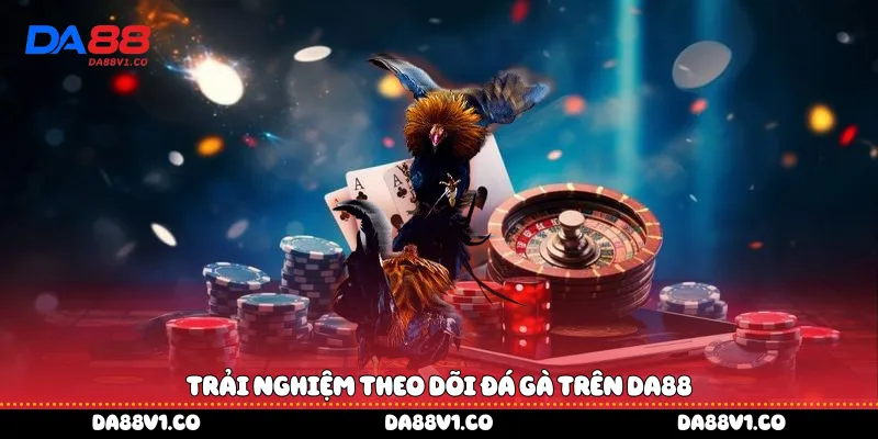 Trải nghiệm theo dõi đá gà trên Da88